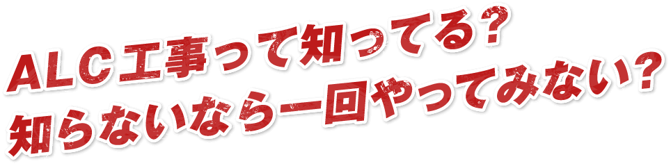 ALC工事って知ってる？知らないなら一回やってみない？